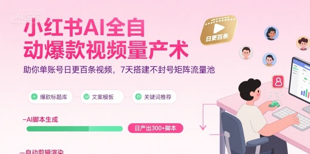 小红书AI全自动爆款视频量产术，助你单账号日更百条视频，7天搭建不封号矩阵流量池-云享网创