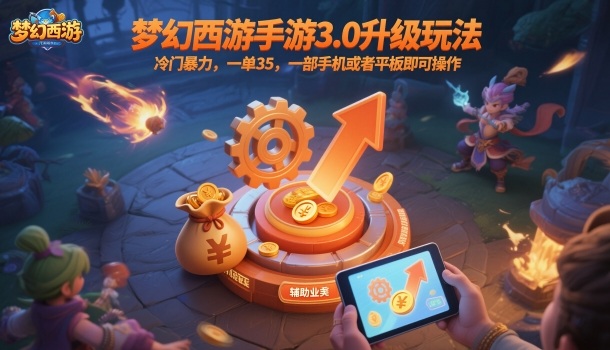 梦幻西游手游3.0升级玩法，冷门暴力，一单35，一部手机或者平板即可操作，一天几张轻轻松松【揭秘】-云享网创