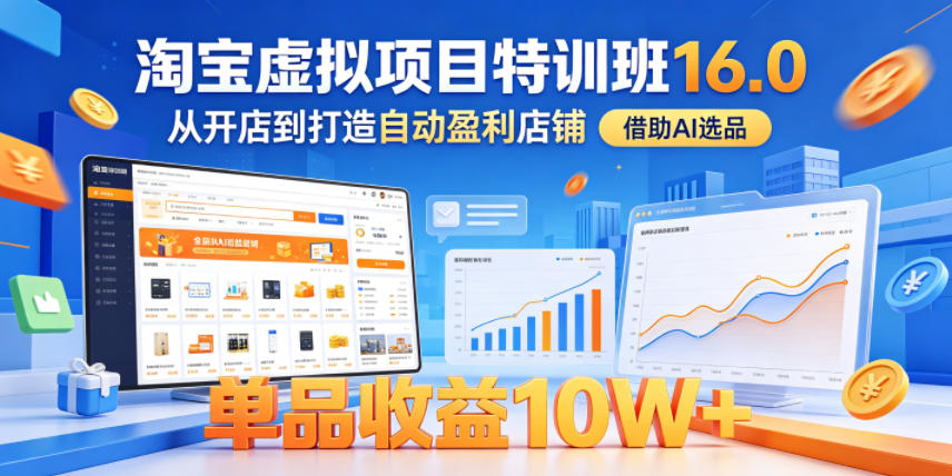 淘宝虚拟项目特训班16.0，从开店到打造自动盈利店铺，借助AI选品，单品收益10W+(更新5月)-云享网创