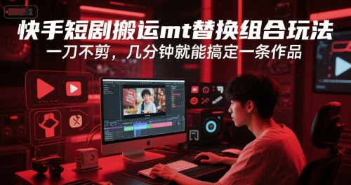 快手短剧搬运mt替换组合玩法，一刀不剪，几分钟就能搞定一条作品-云享网创