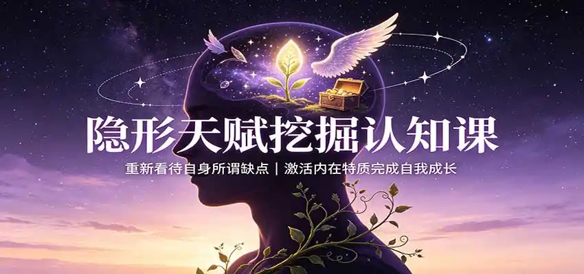 隐形天赋挖掘认知课：重新看待自身所谓缺点，激活内在特质完成自我成长-云享网创