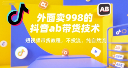 外面卖998的抖音ab带货技术，短视频带货教程，不投流，纯自然流-云享网创