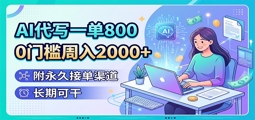 AI代写一单800，0门槛周入2000+，附永久接单渠道，长期可干-云享网创