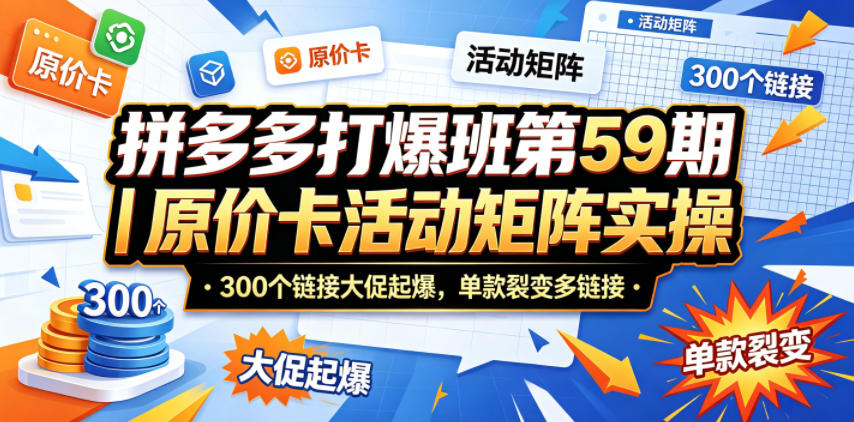 拼多多打爆班第59期｜原价卡活动矩阵实操，300个链接大促起爆，单款裂变多链接-云享网创