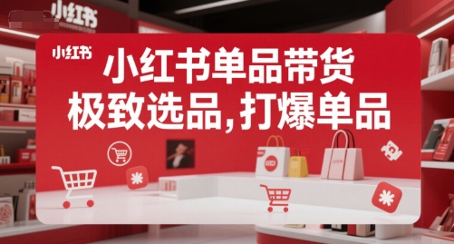 小红书单品带货，极致选品，打爆单品-云享网创