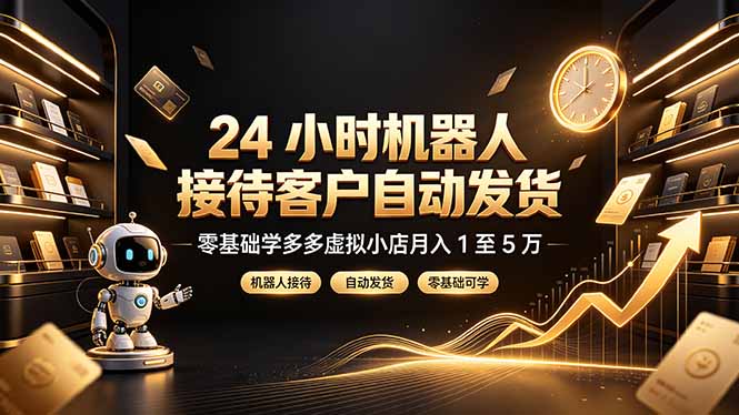 24 小时机器人接待客户自动发货,零基础学多多虚拟小店月入 1 至 5 万-云享网创