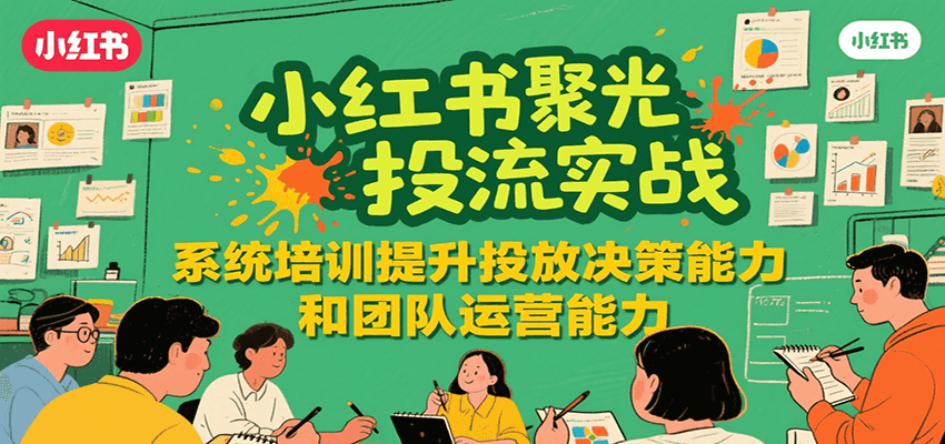小红书聚光投流实战，系统学习提升投放决策能力和团队运营能力-云享网创