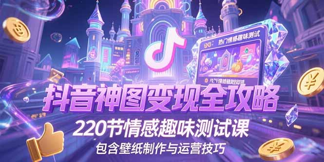 抖音神图变现全攻略,220节情感趣味测试课,包含壁纸制作与运营技巧-云享网创