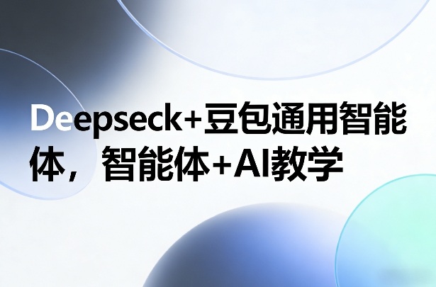 Deepseck+豆包通用智能体，智能体+AI教学-云享网创