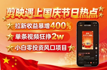 剪映遇上国庆热点，拉新收益暴增400%，单条视频狂挣2W+，无需剪辑基础，几分钟一条作品-云享网创