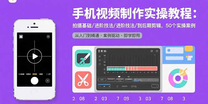 手机视频制作实操教程：拍摄基础/进阶技法/到后期剪辑，50个实操案例-云享网创