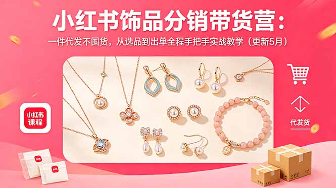 小红书饰品分销带货营：一件代发不囤货，从选品到出单全程手把手实战教学(更新5月-云享网创