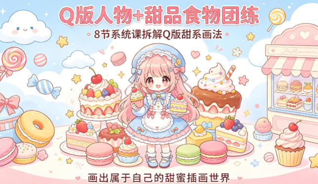 Q版人物+甜品食物团练，8节系统课拆解Q版甜系画法，画出属于自己的甜蜜插画世界-云享网创