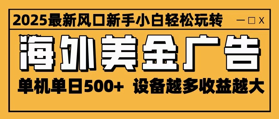 2025最新风口 海外美金广告 单机单日500+ 可无限放大 设备越多收益越大 轻松上手-云享网创