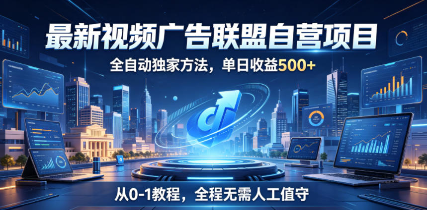 最新视频广告联盟自营项目，全自动独家方法，单日收益500+，从0-1教程，全程无需人工值守【揭秘】-云享网创