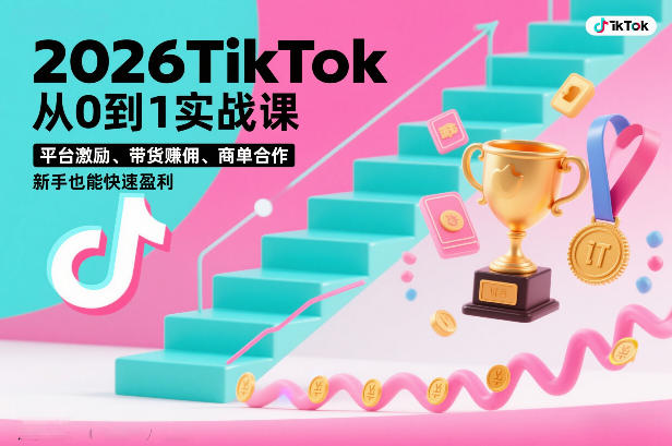 2026TikTok从0到1实战课，平台激励、带货賺佣、商单合作，新手也能快速盈利(3天直播课)-云享网创