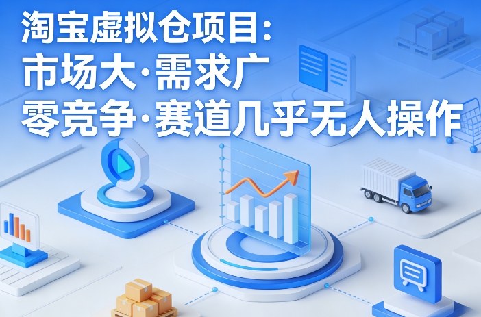 淘宝虚拟仓项目，市场大，需求广，零竞争，赛道几乎没人操作-云享网创