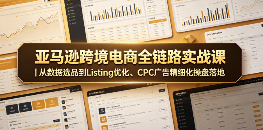 亚马逊跨境电商全链路实战课｜从数据选品到Listing优化、CPC广告精细化操盘落地-云享网创