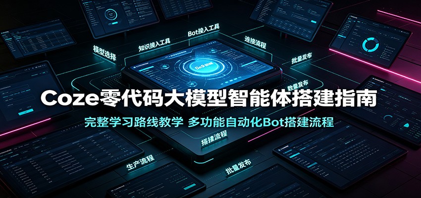 Coze零代码大模型智能体搭建指南：完整学习路线教学，多功能自动化Bot搭建流程-云享网创
