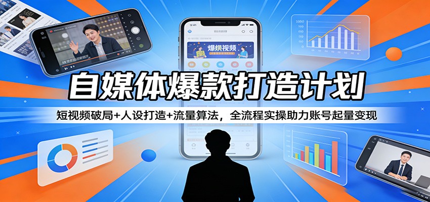 自媒体爆款打造计划：短视频破局+人设打造+流量算法，全流程实操助力账号起量变现-云享网创