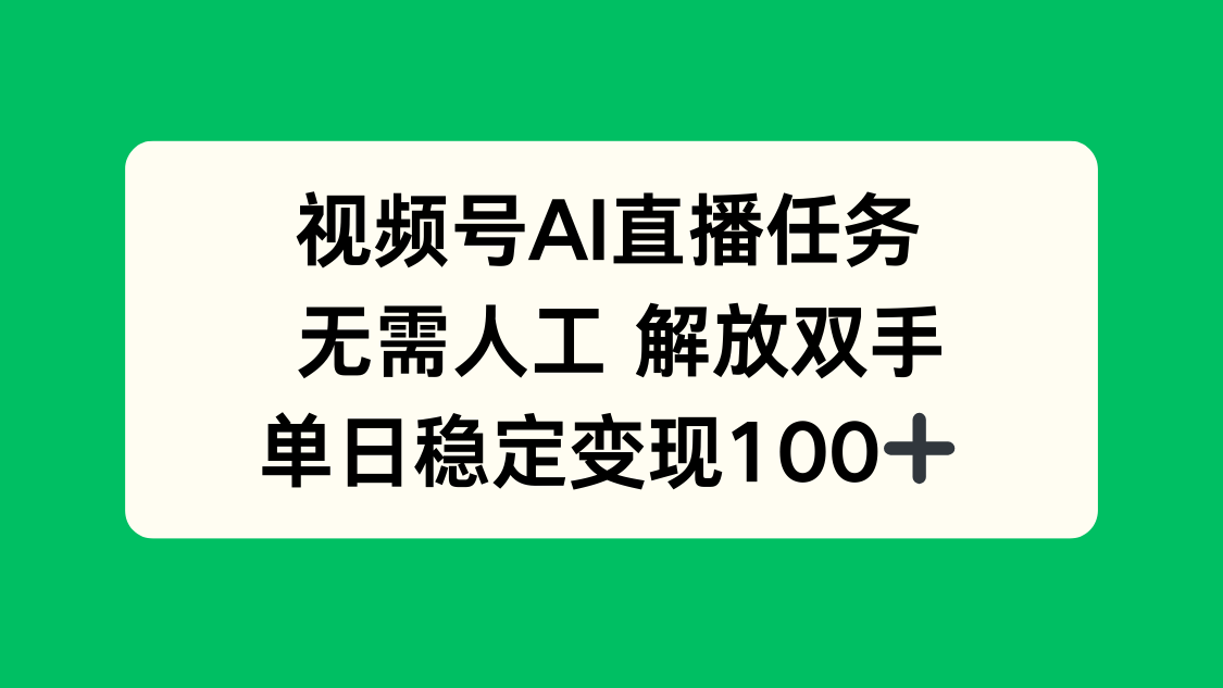视频号AI直播任务，无需人工，解放双手，当天变现100+-云享网创