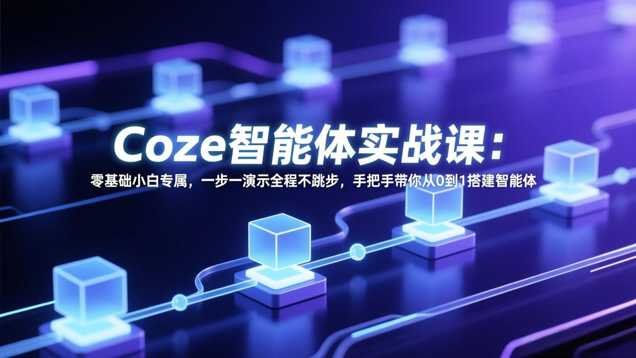Coze智能体实战课：零基础小白专属，一步一演示全程不跳步，手把手带你从0到1搭建智能体-云享网创