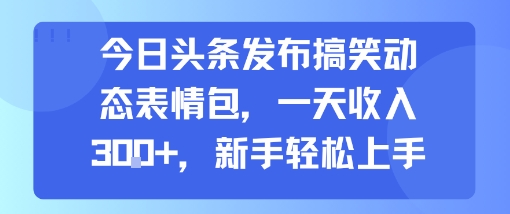 今日头条发布搞笑动态表情包，一天收入3张+，新手轻松上手-云享网创