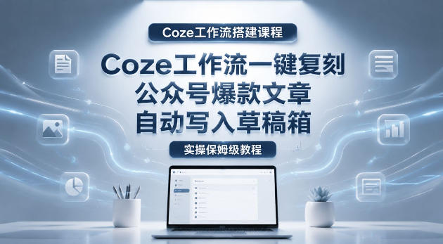 【Coze工作流搭建实操教程】coze工作流一键复刻公众号爆款文章，自动写入草稿箱！全流程保姆级教学-云享网创