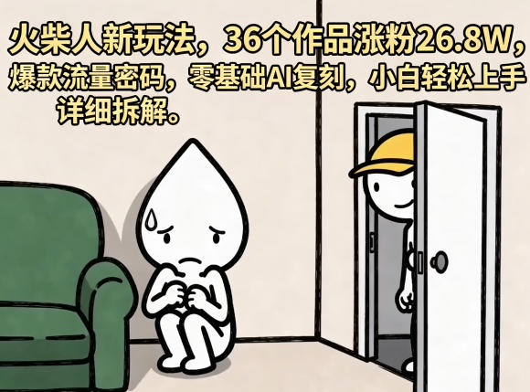 火柴人新玩法，36个作品涨粉26.8W，爆款流量密码，零基础AI复刻，小白轻松上手，详细拆解-云享网创