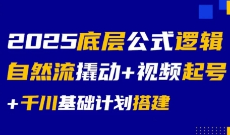 2025底层公式逻辑自然流撬动+视频起号+千川基础计划搭建-云享网创
