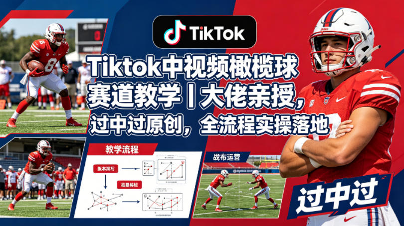 Tiktok中视频橄榄球赛道教学｜大佬亲授，过中过原创，全流程实操落地-云享网创