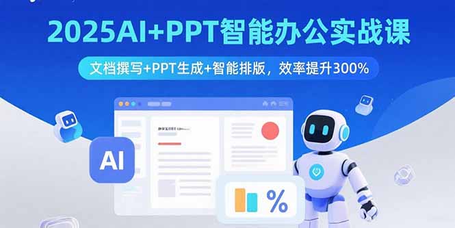 2025AI+PPT智能办公实战课：文档撰写+PPT生成+智能排版，效率提升300%-云享网创