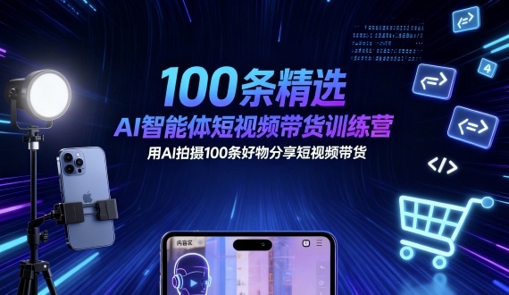 100条精选AI智能体短视频带货训练营，用AI拍摄100条好物分享短视频带货-云享网创