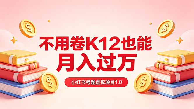 黄岛主小红书考题虚拟项目1.0：不用卷K12也能月入过万(价值2988的课程-云享网创