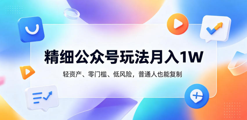 精细公众号玩法月入1W，轻资产、零门槛、低风险，普通人也能复制【揭秘】-云享网创