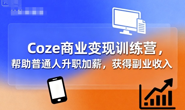 Coze商业变现训练营，帮助普通人升职加薪， 获得副业收入-云享网创