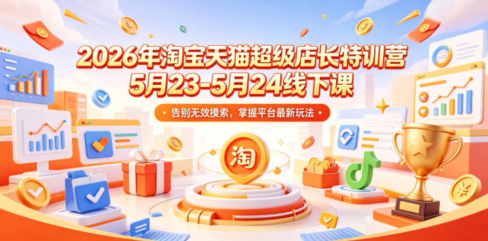 2026年淘宝天猫超级店长特训营5月23-5月24线下课，告别无效摸索，掌握平台最新玩法-云享网创