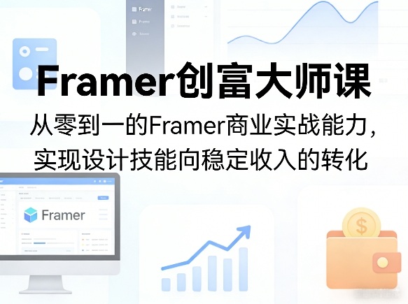 Framer创富大师课，从零到一的Framer商业实战能力，实现设计技能向稳定收入的转化-云享网创