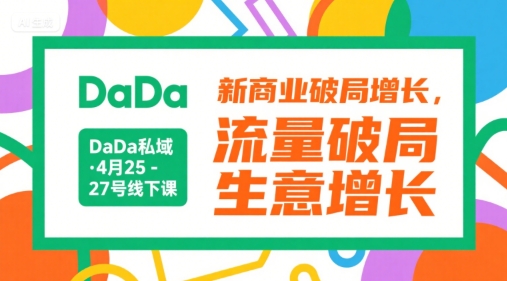 DaDa私域·4月25-27号线下课，新商业破局增长，流量破局，生意增长-云享网创