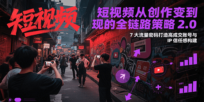 短视频从创作到变现的全链路策略2.0，7大流量密码构建IP信任感打造高成交账号-云享网创