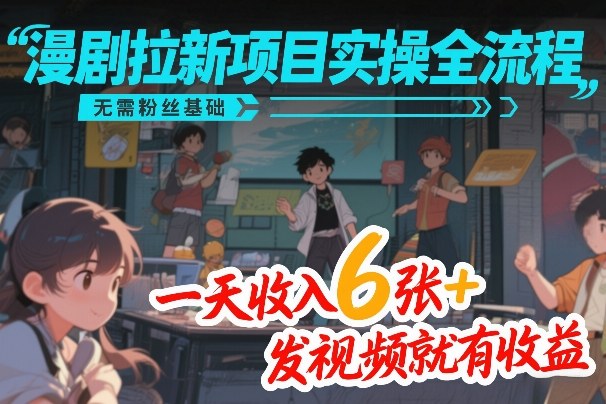 漫剧拉新项目实操全流程，无需粉丝基础，一天收入6张+，发视频就有收益-云享网创