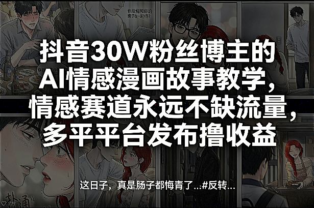 抖音30W粉丝博主的AI情感漫画故事教学，情感赛道永远不缺流量，多平台发布撸收益！-云享网创