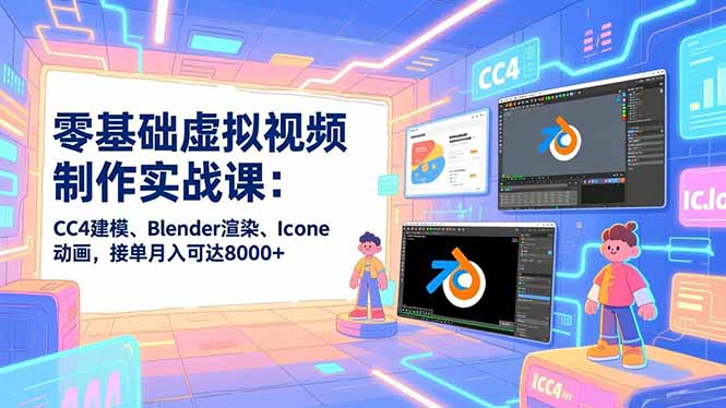 零基础虚拟视频制作实战课：CC4建模、Blender渲染、Iclone动画，接单月入可达8000+-云享网创