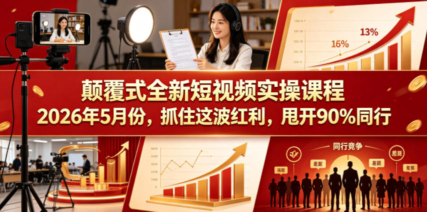 颠覆式全新短视频实操课程2026年5月份，抓住这波红利，甩开90%同行-云享网创