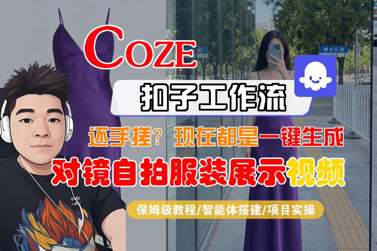 Coze智能体工作流一键生成“对镜自拍服装展示“短视频，全流程保姆级教学-云享网创
