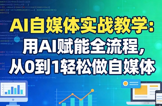 AI自媒体实战教学：用AI赋能全流程，从0到1轻松做自媒体-云享网创