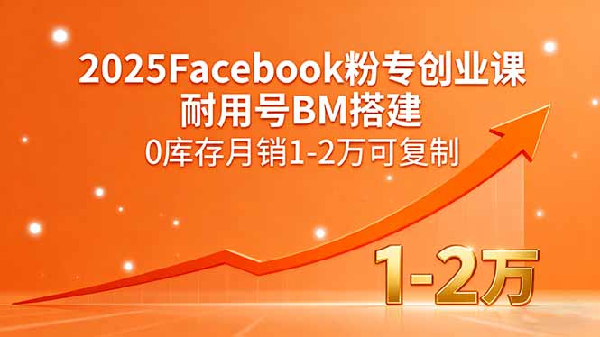 2025Facebook粉专创业课，耐用号BM搭建，0库存月销1-2万可复制-云享网创