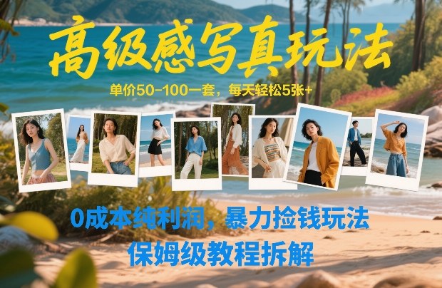 高级感写真玩法，单价50-100一套，每天轻松5张+，0成本纯利润，暴力捡钱玩法，保姆级教程拆解-云享网创