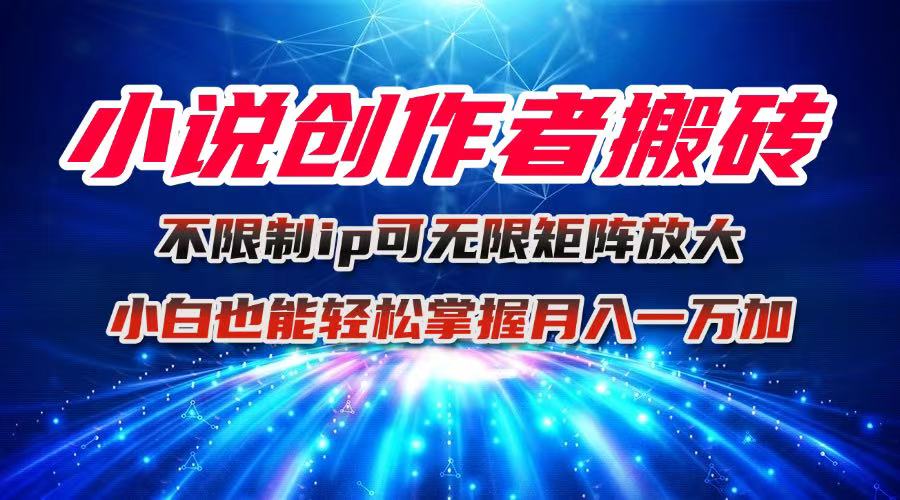 小说创作者搬砖玩法,不限制IP简单无脑 可矩阵无限放大小白也能实现轻…-云享网创