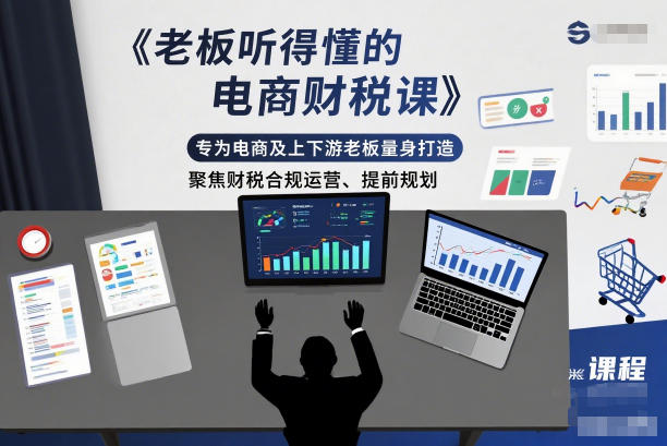 老板听得懂的电商财税课,专为电商及上下游老板量身打造,聚焦财税合规运营、提前规划-云享网创